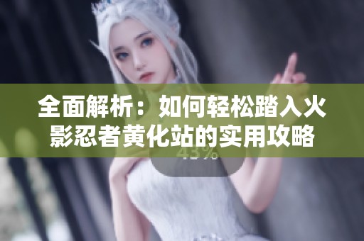 全面解析：如何轻松踏入火影忍者黄化站的实用攻略