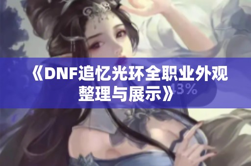 《DNF追忆光环全职业外观整理与展示》