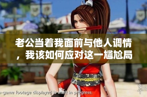 老公当着我面前与他人调情，我该如何应对这一尴尬局面