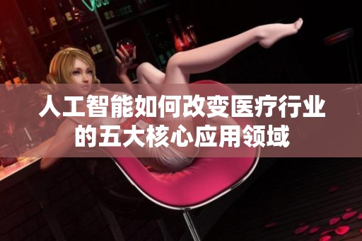 人工智能如何改变医疗行业的五大核心应用领域