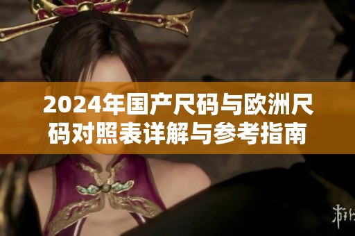 2024年国产尺码与欧洲尺码对照表详解与参考指南