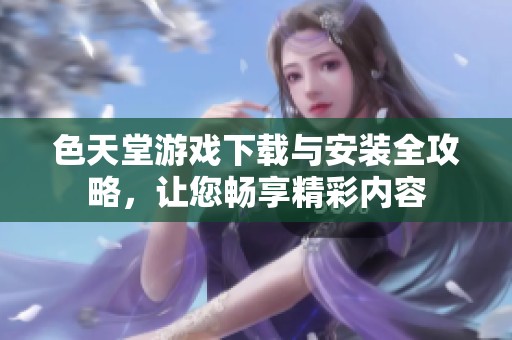 色天堂游戏下载与安装全攻略，让您畅享精彩内容