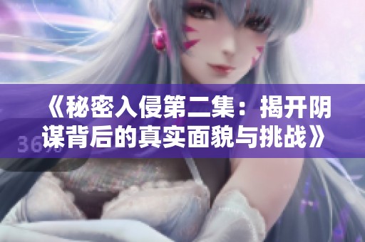 《秘密入侵第二集：揭开阴谋背后的真实面貌与挑战》