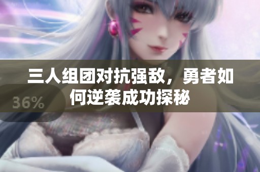 三人组团对抗强敌，勇者如何逆袭成功探秘