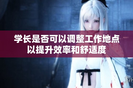 学长是否可以调整工作地点以提升效率和舒适度