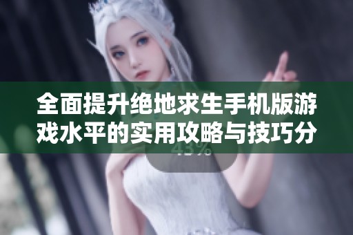 全面提升绝地求生手机版游戏水平的实用攻略与技巧分享