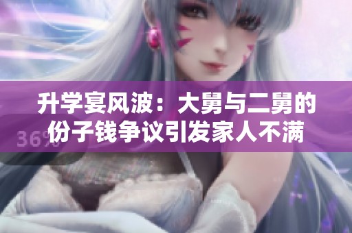升学宴风波：大舅与二舅的份子钱争议引发家人不满