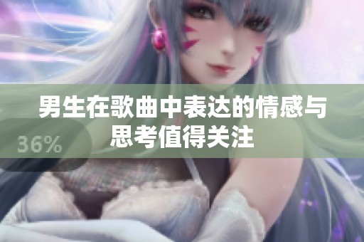 男生在歌曲中表达的情感与思考值得关注