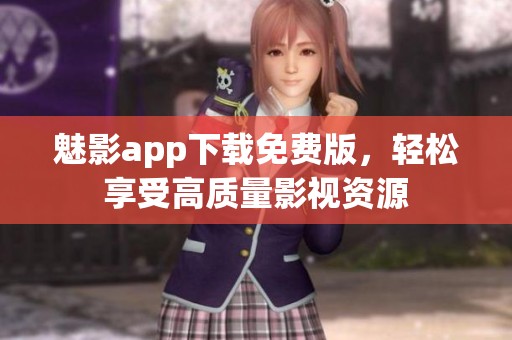 魅影app下载免费版，轻松享受高质量影视资源