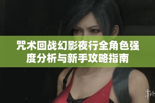 咒术回战幻影夜行全角色强度分析与新手攻略指南
