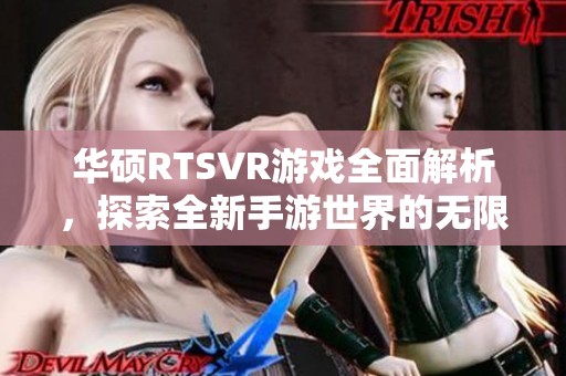 华硕RTSVR游戏全面解析，探索全新手游世界的无限魅力