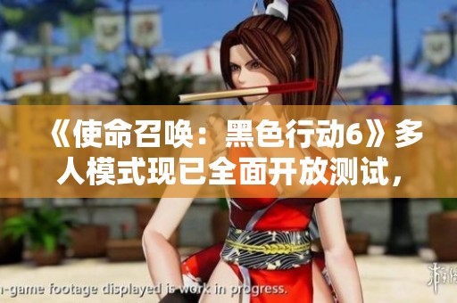 《使命召唤：黑色行动6》多人模式现已全面开放测试，快来体验！