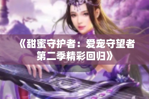 《甜蜜守护者：爱宠守望者第二季精彩回归》
