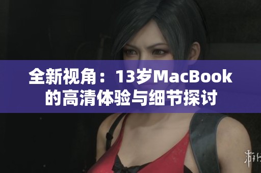 全新视角：13岁MacBook的高清体验与细节探讨
