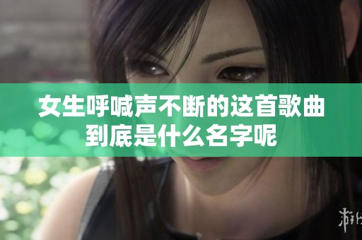 女生呼喊声不断的这首歌曲到底是什么名字呢