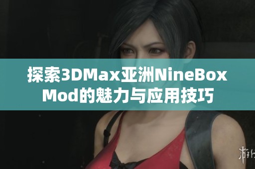 探索3DMax亚洲NineBoxMod的魅力与应用技巧