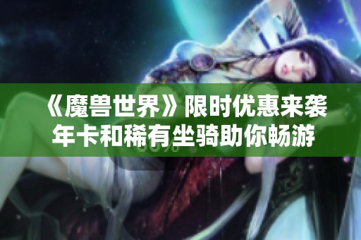 《魔兽世界》限时优惠来袭 年卡和稀有坐骑助你畅游艾泽拉斯
