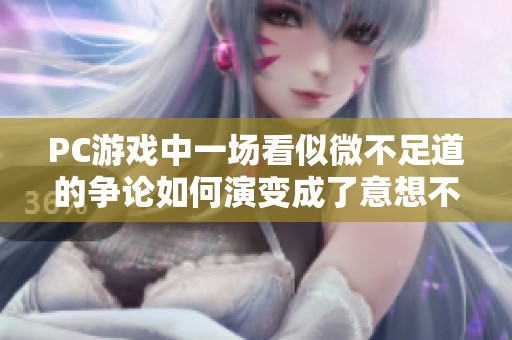 PC游戏中一场看似微不足道的争论如何演变成了意想不到的结局