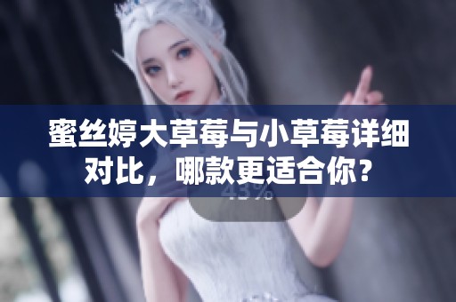 蜜丝婷大草莓与小草莓详细对比，哪款更适合你？