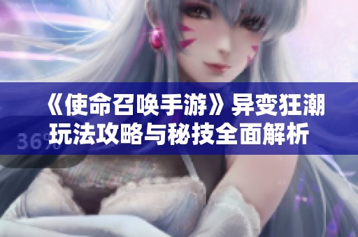 《使命召唤手游》异变狂潮玩法攻略与秘技全面解析