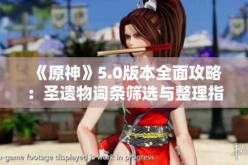 《原神》5.0版本全面攻略：圣遗物词条筛选与整理指南