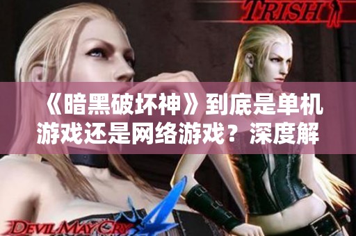 《暗黑破坏神》到底是单机游戏还是网络游戏？深度解析玩法和体验
