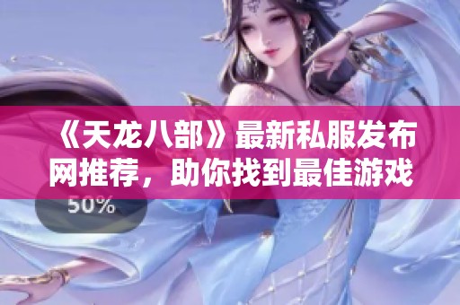 《天龙八部》最新私服发布网推荐，助你找到最佳游戏体验!