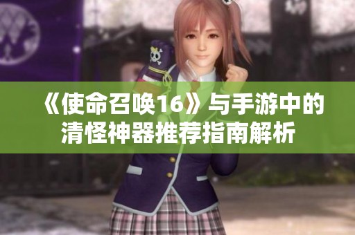 《使命召唤16》与手游中的清怪神器推荐指南解析