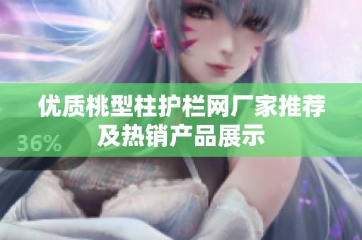 优质桃型柱护栏网厂家推荐及热销产品展示