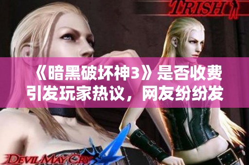 《暗黑破坏神3》是否收费引发玩家热议，网友纷纷发表看法