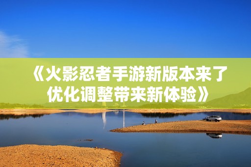 《火影忍者手游新版本来了 优化调整带来新体验》