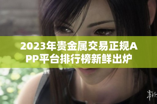 2023年贵金属交易正规APP平台排行榜新鲜出炉
