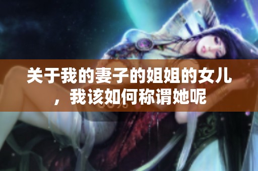 关于我的妻子的姐姐的女儿，我该如何称谓她呢