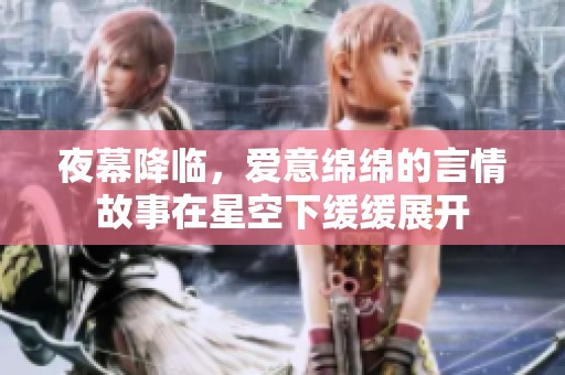 夜幕降临，爱意绵绵的言情故事在星空下缓缓展开