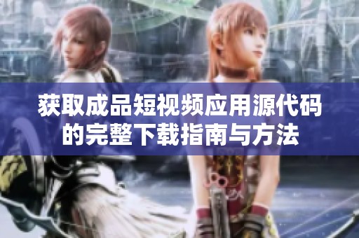 获取成品短视频应用源代码的完整下载指南与方法