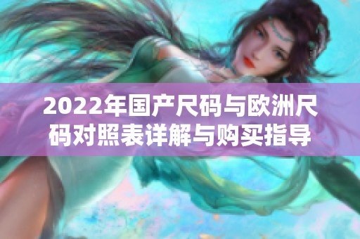 2022年国产尺码与欧洲尺码对照表详解与购买指导