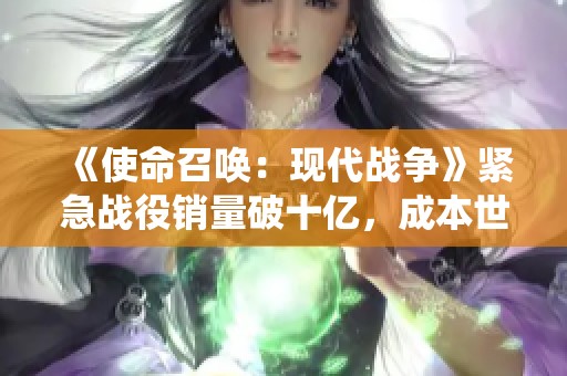 《使命召唤:现代战争》紧急战役销量破十亿,成本世代热门游戏 《使命召唤:现代战争》紧急战役销量破十亿,成本世代热门游戏