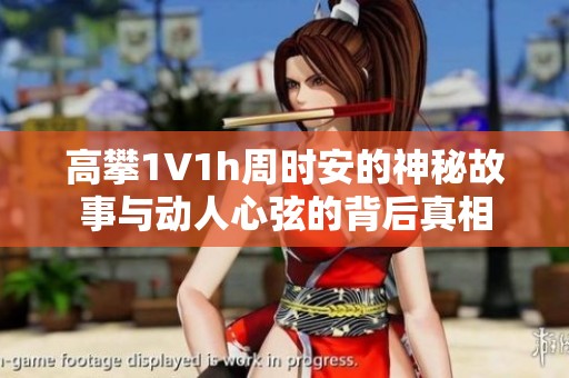 高攀1∨1h周时安的神秘故事与动人心弦的背后真相