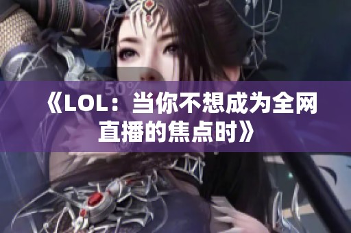 《LOL：当你不想成为全网直播的焦点时》