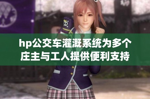 hp公交车灌溉系统为多个庄主与工人提供便利支持