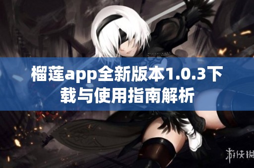 榴莲app全新版本1.0.3下载与使用指南解析