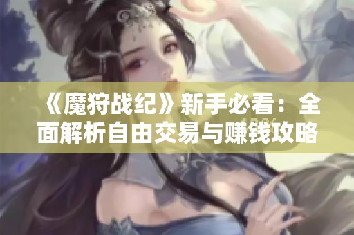 《魔狩战纪》新手必看：全面解析自由交易与赚钱攻略