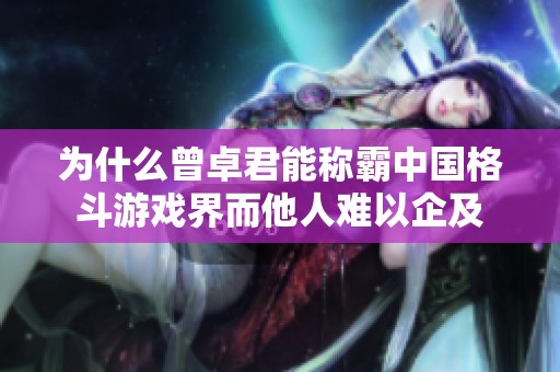 为什么曾卓君能称霸中国格斗游戏界而他人难以企及