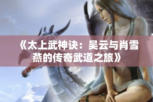 《太上武神诀：吴云与肖雪燕的传奇武道之旅》