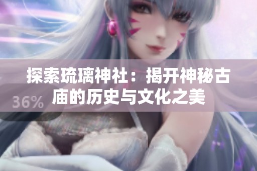 探索琉璃神社：揭开神秘古庙的历史与文化之美