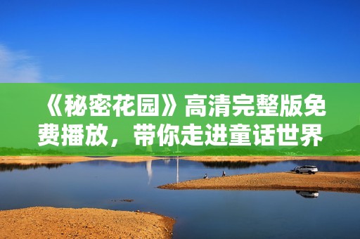 《秘密花园》高清完整版免费播放，带你走进童话世界