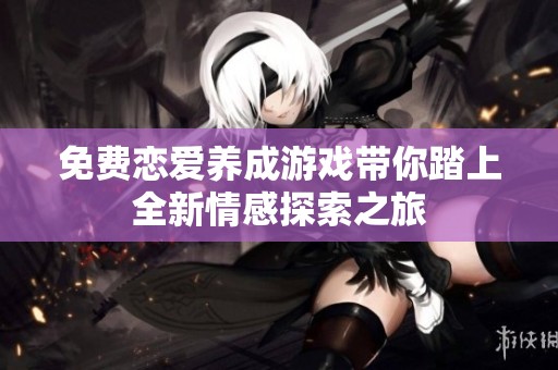免费恋爱养成游戏带你踏上全新情感探索之旅