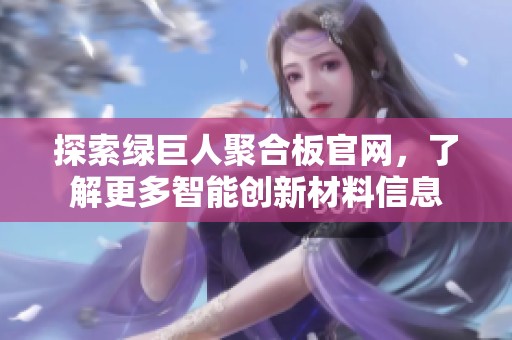 探索绿巨人聚合板官网，了解更多智能创新材料信息
