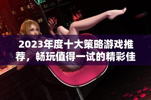 2023年度十大策略游戏推荐，畅玩值得一试的精彩佳作