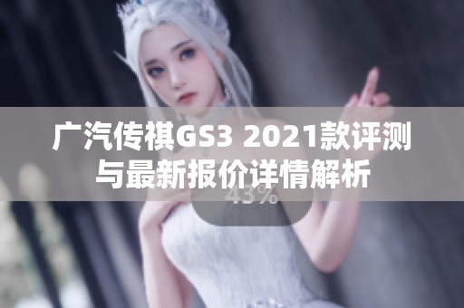 广汽传祺GS3 2021款评测与最新报价详情解析